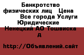 Банкротство физических лиц › Цена ­ 1 000 - Все города Услуги » Юридические   . Ненецкий АО,Тошвиска д.